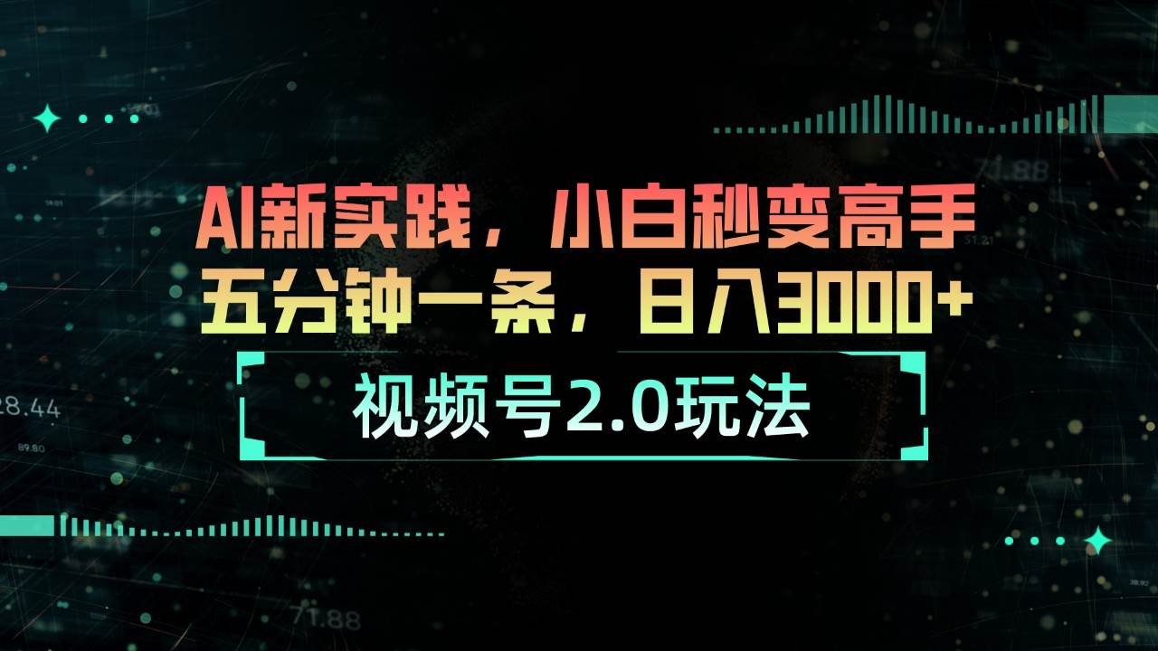 （10888期）视频号2.0玩法 AI新实践，小白秒变高手五分钟一条，日入3000+-千寻创业网