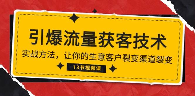 《引爆流量 获客技术》实战方法，让你的生意客户裂变渠道裂变（13节）-千寻创业网