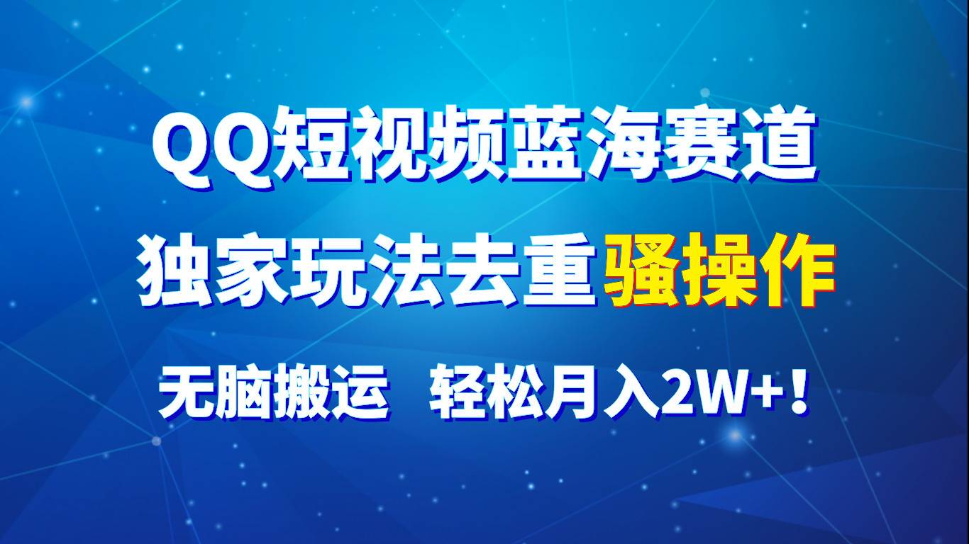 QQ短视频蓝海赛道，独家玩法去重骚操作，无脑搬运，轻松月入2W+！-千寻创业网