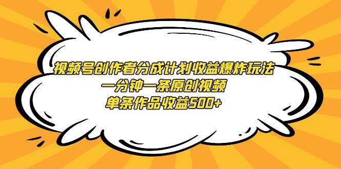 （9107期）视频号创作者分成计划收益爆炸玩法，一分钟一条原创视频，单条作品收益500+-千寻创业网