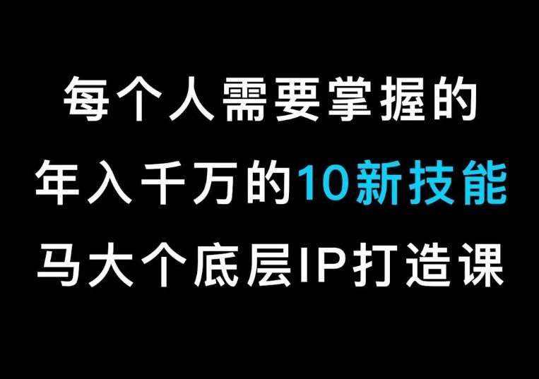 马大个的IP底层逻辑课，​每个人需要掌握的年入千万的10新技能，约会底层IP打造方法！-千寻创业网
