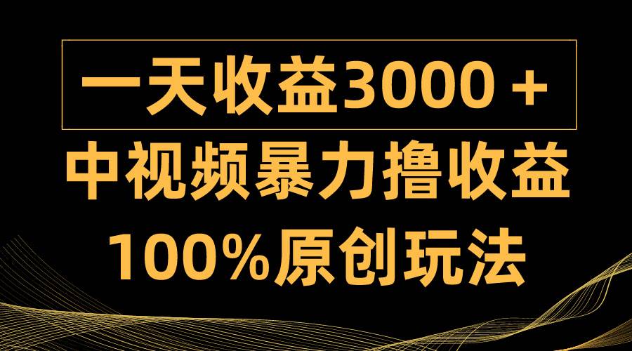 （9696期）中视频暴力撸收益，日入3000＋，100%原创玩法，小白轻松上手多种变现方式-千寻创业网