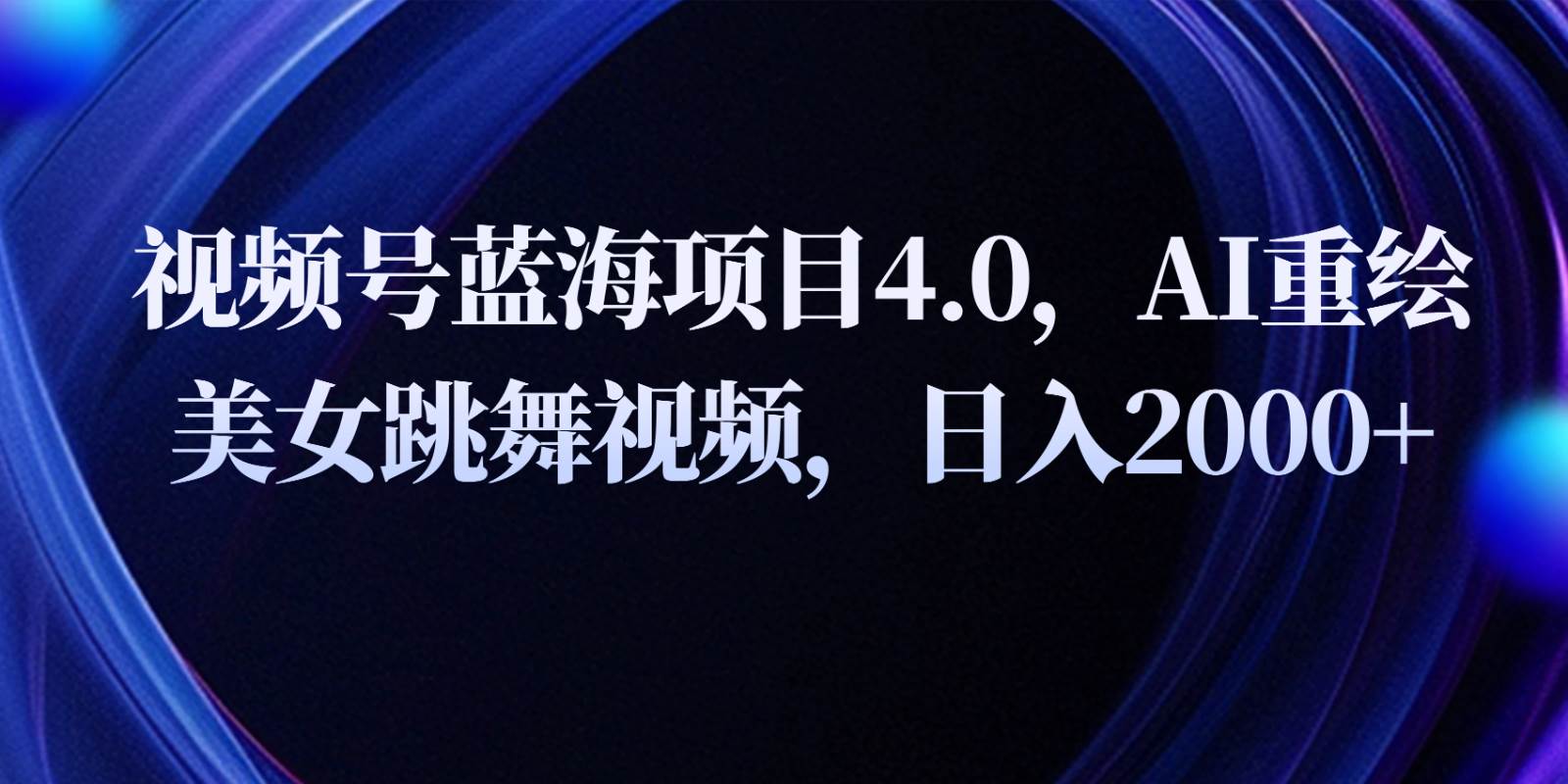 视频号蓝海项目4.0和拓展玩法，AI重绘美女跳舞视频，日入2000+-千寻创业网