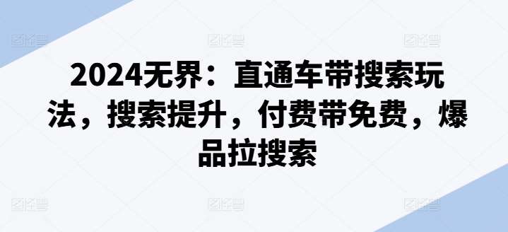 2024无界：直通车带搜索玩法，搜索提升，付费带免费，爆品拉搜索-千寻创业网