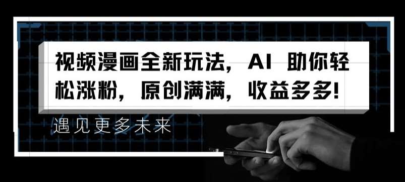 视频漫画全新玩法，AI 助你轻松涨粉，原创满满，收益多多【揭秘】-千寻创业网