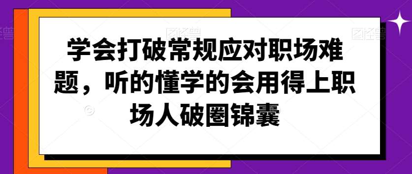 学会打破常规应对职场难题，听的懂学的会用得上职场人破圏锦囊-千寻创业网