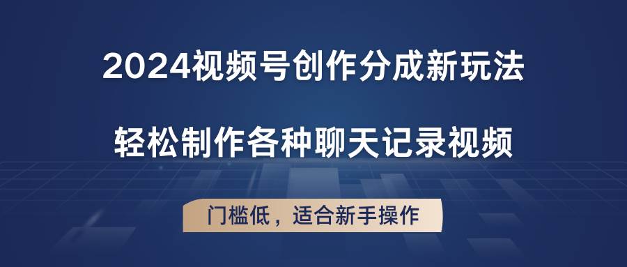 2024视频号创作分成新玩法，轻松制作各种聊天记录视频，门槛低，适合新手操作-千寻创业网