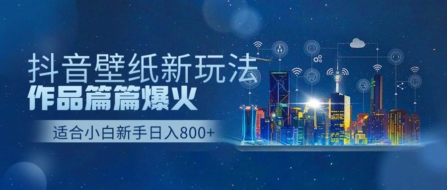（9842期）抖音壁纸号新玩法，作品篇篇爆火，日收益500+-千寻创业网
