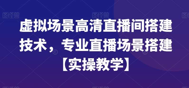 虚拟场景高清直播间搭建技术，专业直播场景搭建【实操教学】-千寻创业网