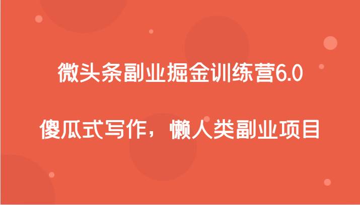 微头条副业掘金训练营6.0，傻瓜式写作，懒人类副业项目-千寻创业网