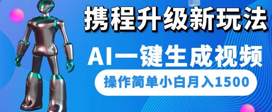 携程升级新玩法AI一键生成视频，操作简单小白月入1500-千寻创业网