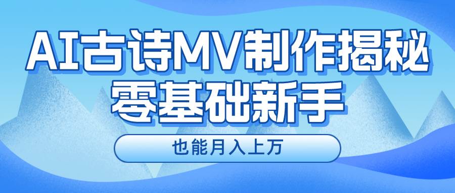 用AI生成古诗mv音乐，一个流量非常火爆的赛道，新手也能月入过万-千寻创业网