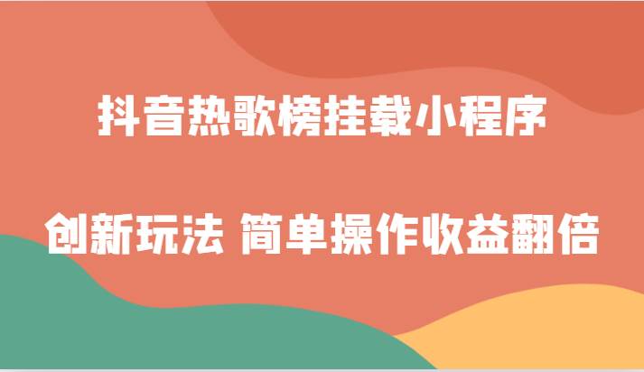 抖音热歌榜挂载小程序创新玩法，适合新手小白，简单操作收益翻倍！-千寻创业网