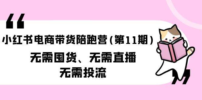 （9996期）小红书电商带货陪跑营(第11期)无需囤货、无需直播、无需投流（送往期10套）-千寻创业网