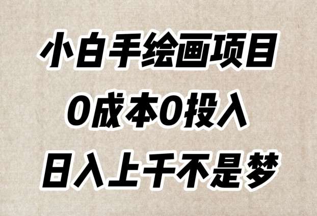 小白手绘画项目，简单无脑，0成本0投入，日入上千不是梦【揭秘】-千寻创业网