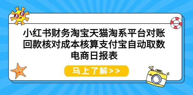 （9628期）小红书财务淘宝天猫淘系平台对账回款核对成本核算支付宝自动取数电商日报表-千寻创业网