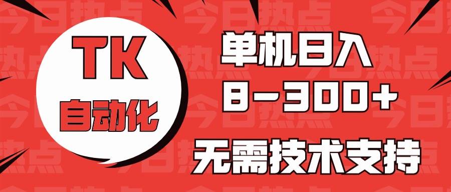 海外手机版TK自动化，单机收益8~300+，无需技术支持，新手小白均可操作-千寻创业网