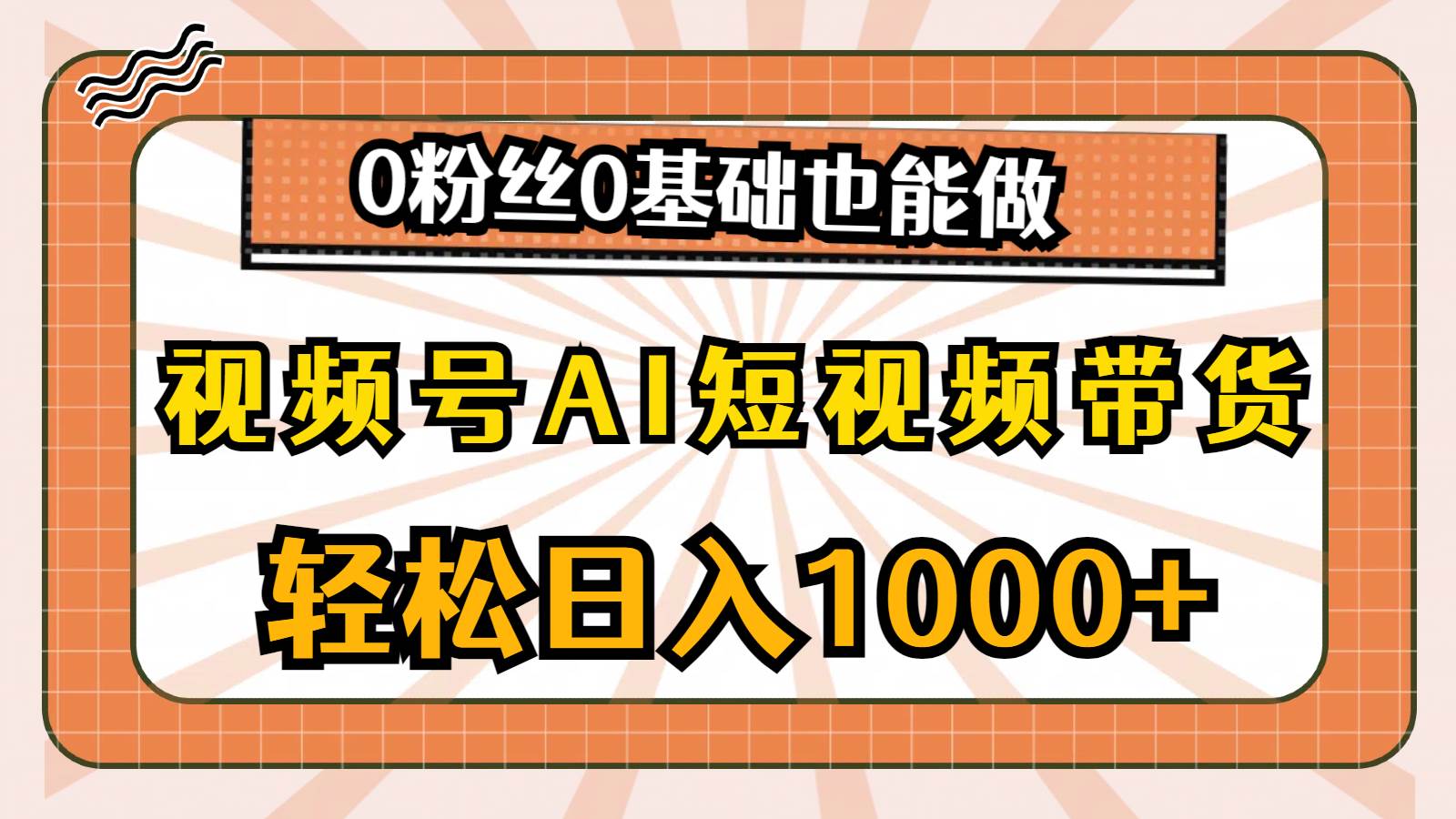 （10945期）视频号AI短视频带货，轻松日入1000+，0粉丝0基础也能做-千寻创业网