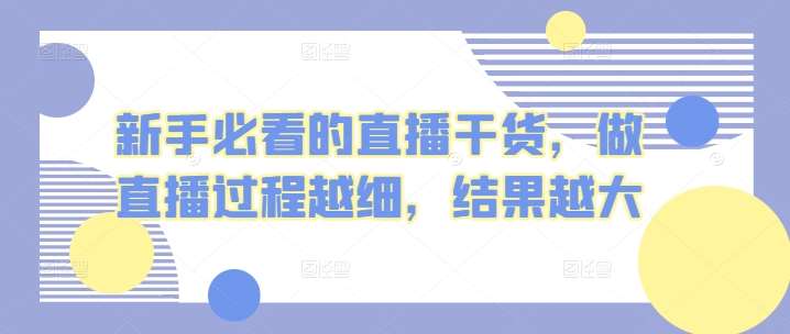 新手必看的直播干货，做直播过程越细，结果越大-千寻创业网