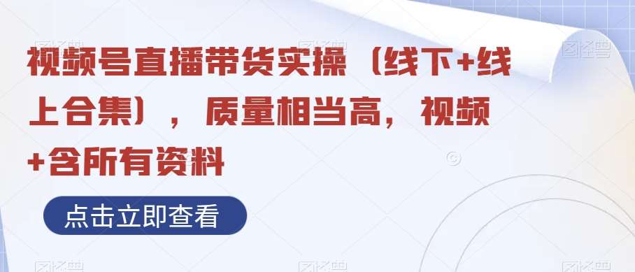 视频号直播带货实操（线下+线上合集），质量相当高，视频+含所有资料-千寻创业网