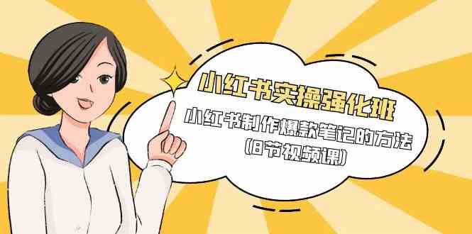 小红书实操强化班，小红书制作爆款笔记的方法（8节视频课）-千寻创业网