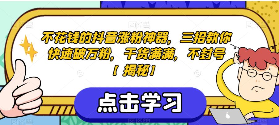 不花钱的抖音涨粉神器，三招教你快速破万粉，干货满满，不封号【揭秘】-千寻创业网