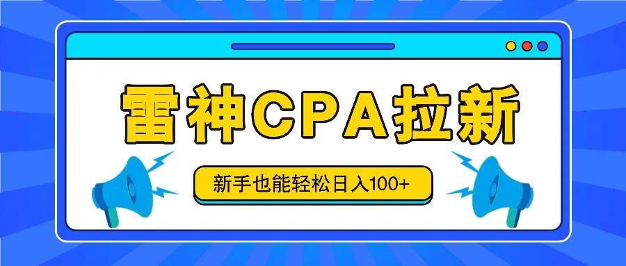 雷神拉新活动项目，操作简单，新手也能轻松日入100+【视频教程+后台开通】-千寻创业网