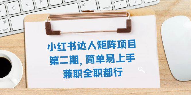 （7772期）小红书达人矩阵项目第二期，简单易上手，兼职全职都行（11节课）-千寻创业网