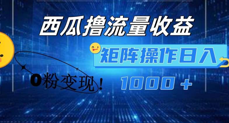 西瓜视频撸流量，简单上手，0粉变现矩阵操作，日入1000+【揭秘】-千寻创业网