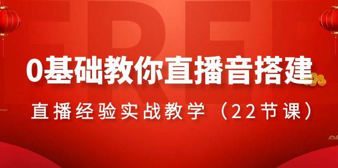（8390期）0基础教你直播音搭建系列课程，​直播经验实战教学（22节课）-千寻创业网