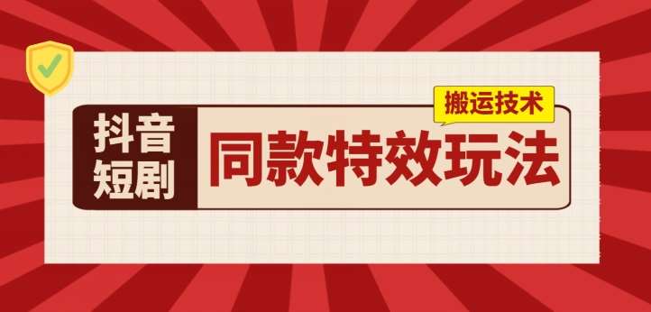 抖音短剧同款特效搬运技术，实测一天千元收益-千寻创业网