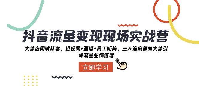 （8095期）抖音·流量变现现场实战营：实体店同城获客，短视频+直播+员工矩阵 三大…-千寻创业网