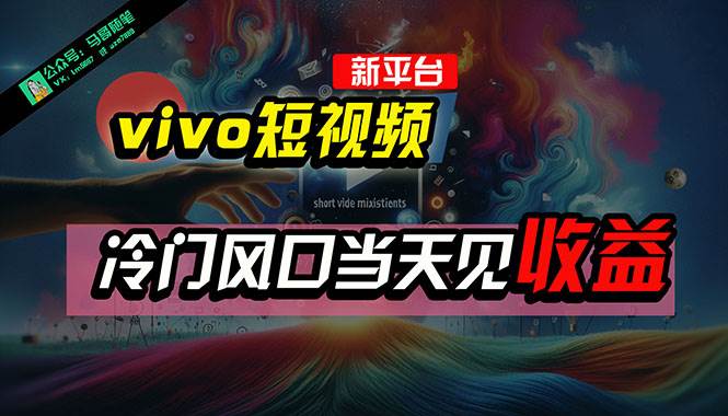 （10390期）全新平台vivo短视频，新风口AI混剪无脑搬运，冷门风口当天见收益，7天…-千寻创业网