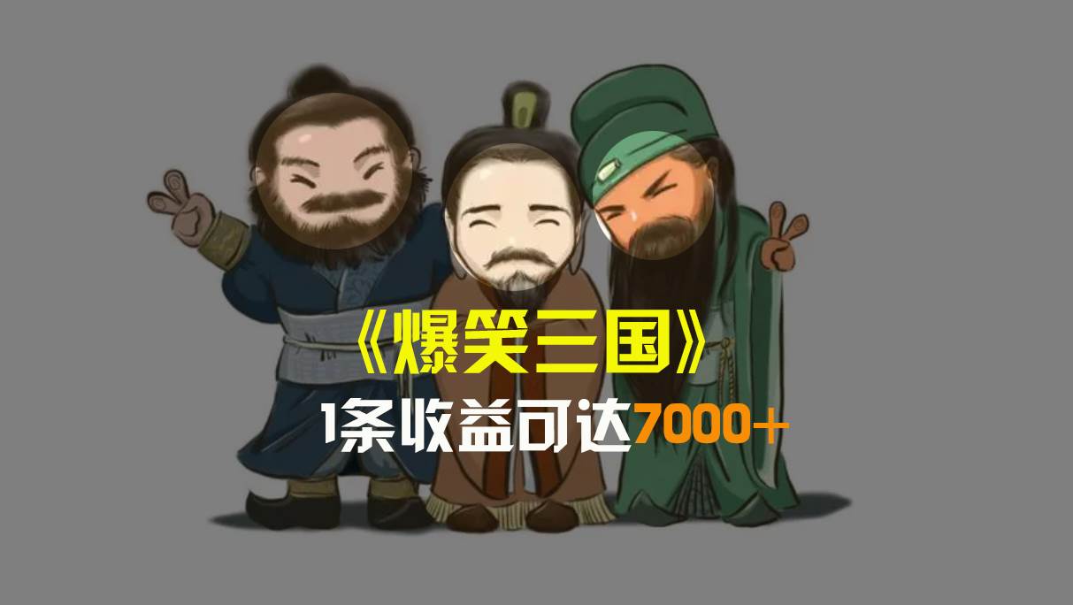 （8760期）爆笑三国，条条爆款，5分钟1条原创视频，一条收益7000＋，一键分发多平…-千寻创业网