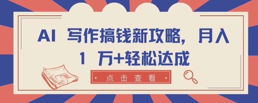AI 写作搞钱新攻略，月入 1 万+轻松达成【揭秘】-千寻创业网