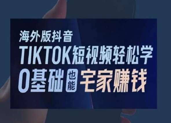 海外版抖音TikTok短视频轻松学，0基础宅家也能赚钱-千寻创业网