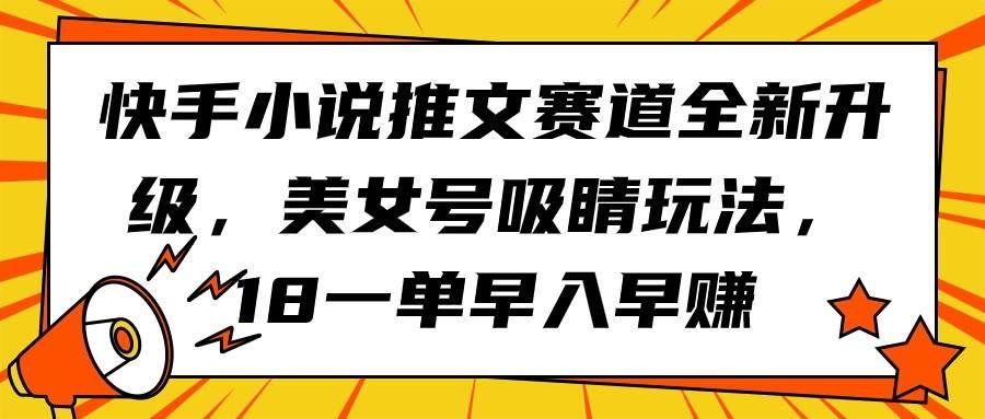 （9776期）快手小说推文赛道全新升级，美女号吸睛玩法，18一单早入早赚-千寻创业网