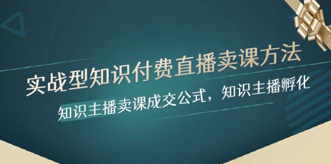 （8108期）实战型知识付费直播-卖课方法，知识主播卖课成交公式，知识主播孵化-千寻创业网