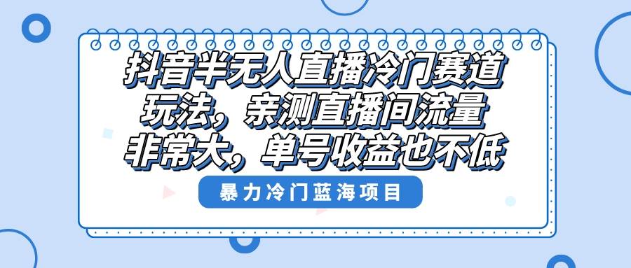 （8667期）抖音半无人直播冷门赛道玩法，直播间流量非常大，单号收益也不低！-千寻创业网