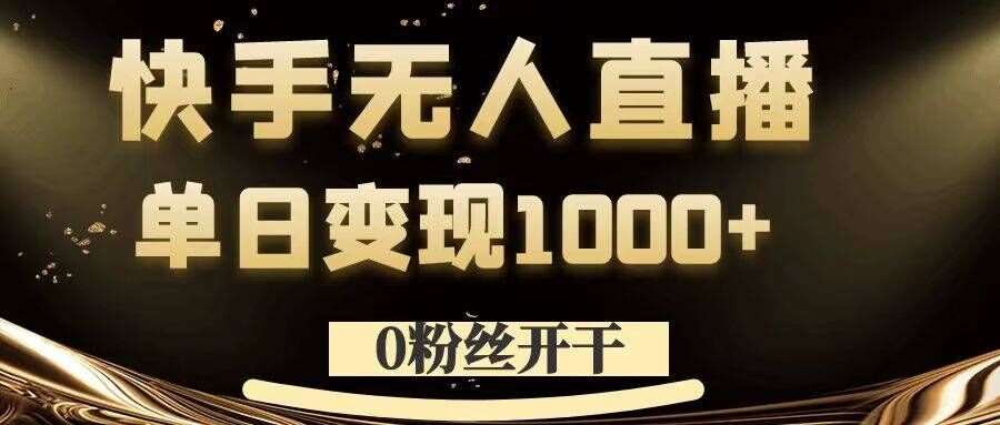 0粉丝开干，快手无人直播，单日变现1k+【揭秘】-千寻创业网