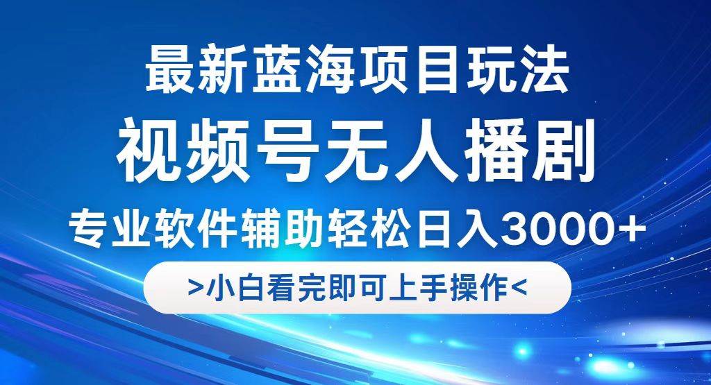 （12791期）视频号最新玩法，无人播剧，轻松日入3000+，最新蓝海项目，拉爆流量收…-千寻创业网