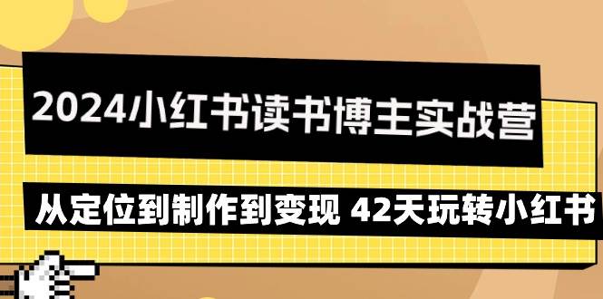 （9226期）2024小红书读书博主实战营：从定位到制作到变现 42天玩转小红书-千寻创业网