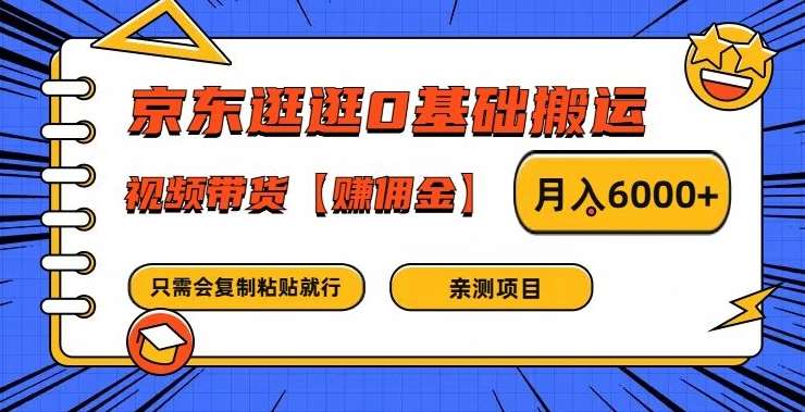 京东逛逛0基础搬运、视频带货【赚佣金】月入6000+【揭秘】-千寻创业网