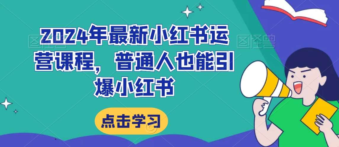 2024年最新小红书运营课程，普通人也能引爆小红书-千寻创业网