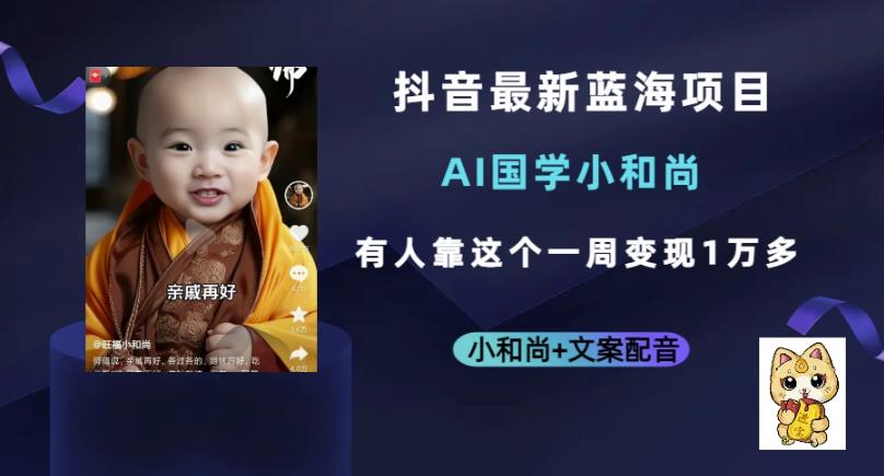 抖音最新蓝海项目，AI国学小和尚，有人一周变现1万多【揭秘】-千寻创业网