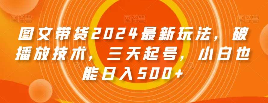 图文带货2024最新玩法，破播放技术，三天起号，小白也能日入500+【揭秘】-千寻创业网