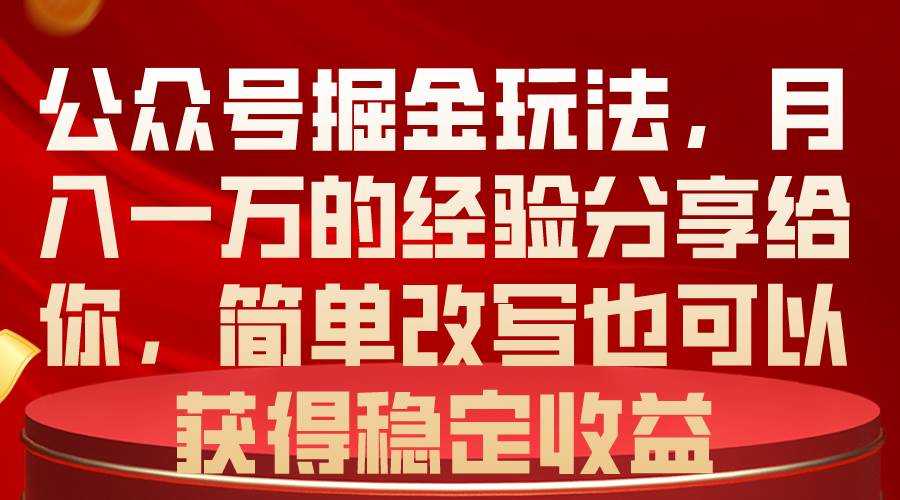 （10753期）公众号掘金玩法，月入一万的经验分享给你，简单改写也可以获得稳定收益-千寻创业网