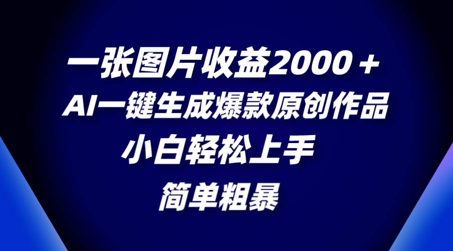 （8410期）一张图片收益2000＋，AI一键生成爆款原创作品，简单粗暴，小白轻松上手-千寻创业网