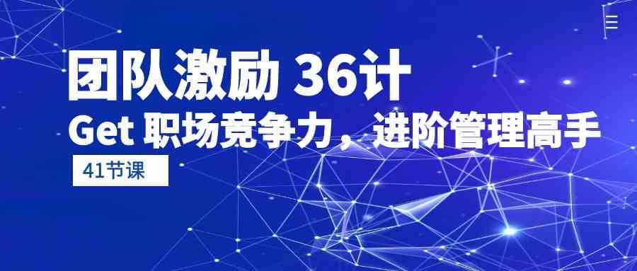 团队激励36计-Get职场竞争力，进阶管理高手（41节课）-千寻创业网