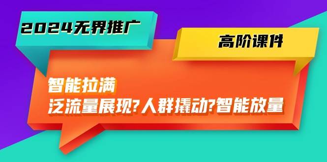 （10426期）2024无界推广 高阶课件，智能拉满，泛流量展现→人群撬动→智能放量-45节-千寻创业网